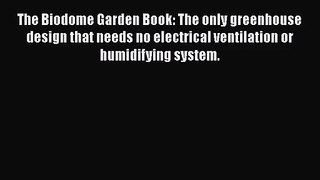The Biodome Garden Book: The only greenhouse design that needs no electrical ventilation or
