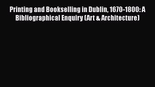 Printing and Bookselling in Dublin 1670-1800: A Bibliographical Enquiry (Art & Architecture)