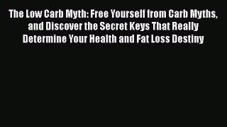 PDF Download The Low Carb Myth: Free Yourself from Carb Myths and Discover the Secret Keys