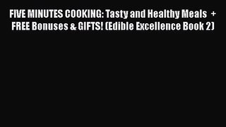FIVE MINUTES COOKING: Tasty and Healthy Meals  + FREE Bonuses & GIFTS! (Edible Excellence Book