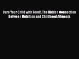 PDF Download Cure Your Child with Food!: The Hidden Connection Between Nutrition and Childhood