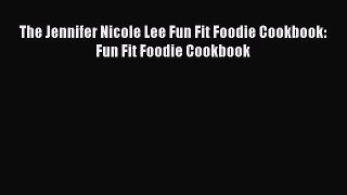 PDF Download The Jennifer Nicole Lee Fun Fit Foodie Cookbook: Fun Fit Foodie Cookbook Read