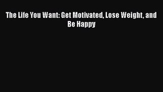 PDF Download The Life You Want: Get Motivated Lose Weight and Be Happy Download Full Ebook