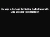 PDF Download Garbage In Garbage Out: Solving the Problems with Long-Distance Trash Transport