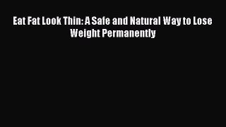 PDF Download Eat Fat Look Thin: A Safe and Natural Way to Lose Weight Permanently PDF Online