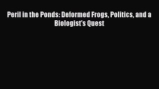 PDF Download Peril in the Ponds: Deformed Frogs Politics and a Biologist's Quest PDF Online