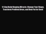 PDF Download 12-Day Body Shaping Miracle: Change Your Shape Transform Problem Areas and Beat