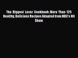 PDF Download The Biggest Loser Cookbook: More Than 125 Healthy Delicious Recipes Adapted from