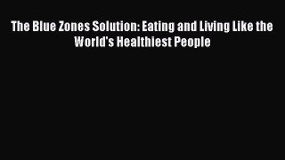 PDF Download The Blue Zones Solution: Eating and Living Like the World's Healthiest People