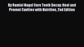 PDF Download By Ramiel Nagel Cure Tooth Decay: Heal and Prevent Cavities with Nutrition 2nd