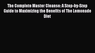 PDF Download The Complete Master Cleanse: A Step-by-Step Guide to Maximizing the Benefits of
