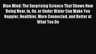 Blue Mind: The Surprising Science That Shows How Being Near In On or Under Water Can Make You