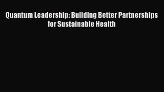 Quantum Leadership: Building Better Partnerships for Sustainable Health [Read] Online