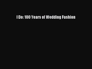 I Do: 100 Years of Wedding Fashion [PDF Download] I Do: 100 Years of Wedding Fashion# [Download]