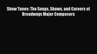 Download Show Tunes: The Songs Shows and Careers of Broadways Major Composers PDF Online