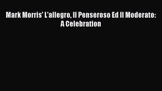 Read Mark Morris' L'allegro Il Penseroso Ed Il Moderato: A Celebration PDF Free