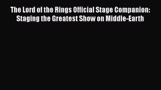 Read The Lord of the Rings Official Stage Companion: Staging the Greatest Show on Middle-Earth