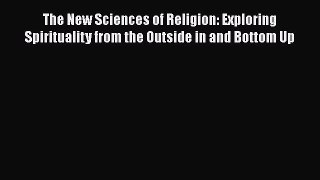 Read The New Sciences of Religion: Exploring Spirituality from the Outside in and Bottom Up