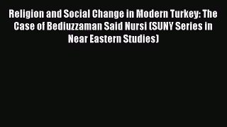 Download Religion and Social Change in Modern Turkey: The Case of Bediuzzaman Said Nursi (SUNY