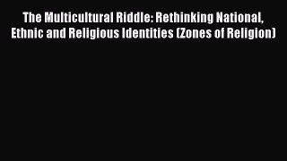 Read The Multicultural Riddle: Rethinking National Ethnic and Religious Identities (Zones of