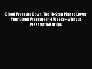 Blood Pressure Down: The 10-Step Plan to Lower Your Blood Pressure in 4 Weeks--Without Prescription