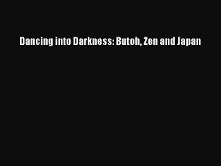 Read Dancing into Darkness: Butoh Zen and Japan PDF Online