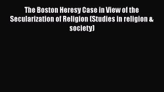 Read The Boston Heresy Case in View of the Secularization of Religion (Studies in religion