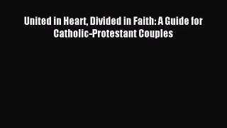 [PDF Download] United in Heart Divided in Faith: A Guide for Catholic-Protestant Couples [PDF]