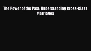 [PDF Download] The Power of the Past: Understanding Cross-Class Marriages [Download] Online