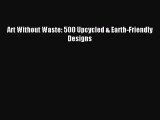 [PDF Download] Art Without Waste: 500 Upcycled & Earth-Friendly Designs [PDF] Full Ebook
