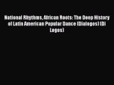 Download National Rhythms African Roots: The Deep History of Latin American Popular Dance (Dialogos)