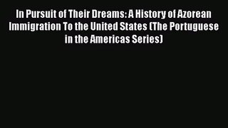 PDF Download In Pursuit of Their Dreams: A History of Azorean Immigration To the United States