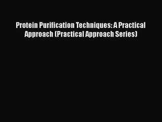 PDF Download Protein Purification Techniques: A Practical Approach (Practical Approach Series)