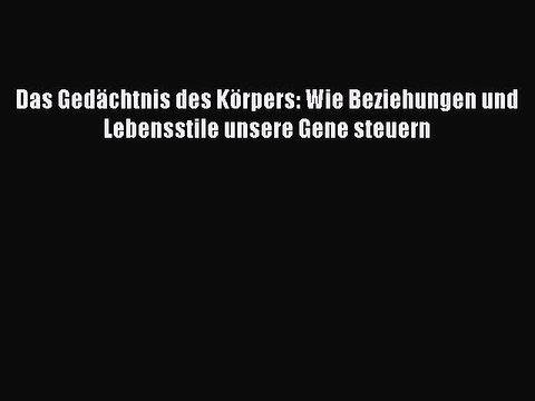 Das Gedächtnis des Körpers: Wie Beziehungen und Lebensstile unsere Gene steuern PDF Download