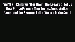 Download And Their Children After Them: The Legacy of Let Us Now Praise Famous Men James Agee