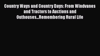 Read Country Ways and Country Days: From Windvanes and Tractors to Auctions and Outhouses...Remembering
