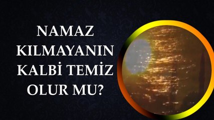 NAMAZ KILMAYANIN KALBİ TEMİZ OLUR MU