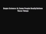 PDF Download Bogus Science: Or Some People Really Believe These Things Read Online