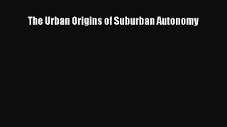 PDF Download The Urban Origins of Suburban Autonomy PDF Online