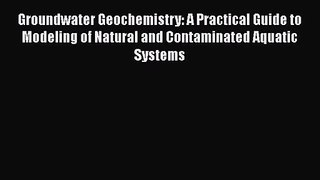 PDF Download Groundwater Geochemistry: A Practical Guide to Modeling of Natural and Contaminated