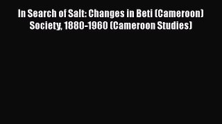 Read In Search of Salt: Changes in Beti (Cameroon) Society 1880-1960 (Cameroon Studies) Ebook