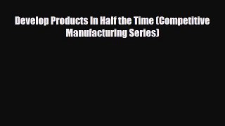[Download] Develop Products In Half the Time (Competitive Manufacturing Series) [Download]