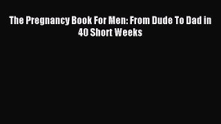 Read The Pregnancy Book For Men: From Dude To Dad in 40 Short Weeks Ebook Free