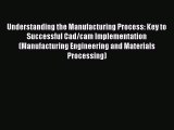 [PDF] Understanding the Manufacturing Process: Key to Successful Cad/cam Implementation (Manufacturing