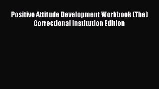 Download Positive Attitude Development Workbook (The) Correctional Institution Edition PDF