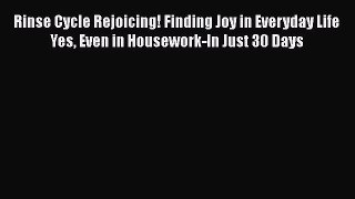 Read Rinse Cycle Rejoicing! Finding Joy in Everyday Life Yes Even in Housework-In Just 30 Days