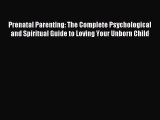 Read Prenatal Parenting: The Complete Psychological and Spiritual Guide to Loving Your Unborn