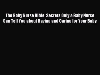 Read The Baby Nurse Bible: Secrets Only a Baby Nurse Can Tell You about Having and Caring for