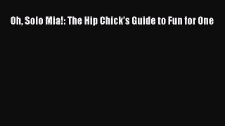 Download Oh Solo Mia!: The Hip Chick’s Guide to Fun for One PDF Free