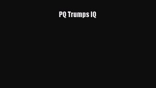 Read PQ Trumps IQ Ebook Free